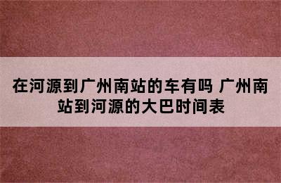 在河源到广州南站的车有吗 广州南站到河源的大巴时间表